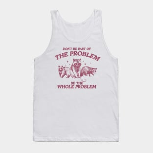 Don't Be Part Of The Problem Be The Whole Problem Shirt, Funny Trash Panda Raccoon Meme Tank Top